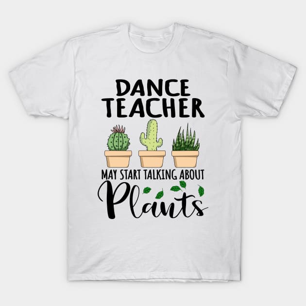 Dance Teacher May Start Talking About Plants T-Shirt by jeric020290